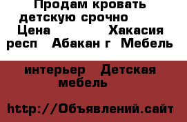 Продам кровать детскую срочно!!!!! › Цена ­ 13 000 - Хакасия респ., Абакан г. Мебель, интерьер » Детская мебель   